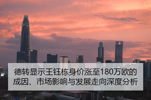德转显示王钰栋身价涨至180万欧的成因、市场影响与发展走向深度分析